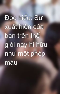 Đọc hiểu: Sự xuất hiện của bạn trên thế giới này hi hữu như một phép màu