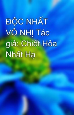 ĐỘC NHẤT VÔ NHỊ Tác giả: Chiết Hỏa Nhất Hạ