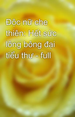 Độc nữ che thiên: Hết sức lông bông đại tiểu thư - full