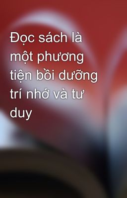 Đọc sách là một phương tiện bồi dưỡng trí nhớ và tư duy