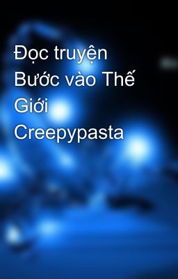 Đọc truyện Bước vào Thế Giới Creepypasta