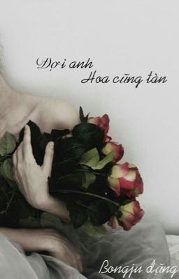 Đợi anh hoa cũng tàn ~ bongju đặng