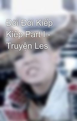 Đời Đời Kiếp Kiếp Part I - Truyện Les