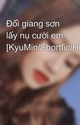 Đổi giang sơn lấy nụ cười em [KyuMin/Shortfic/HE/END]