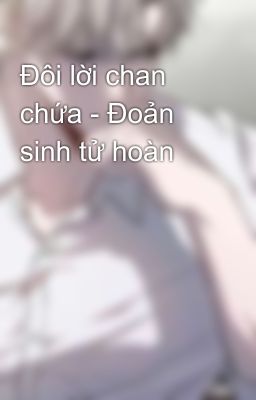 Đôi lời chan chứa - Đoản sinh tử hoàn