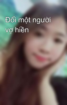 Đổi một người vợ hiền