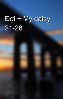 Đợi + My daisy 21-26