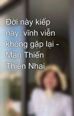 Đời này kiếp này, vĩnh viễn không gặp lại - Mạn Thiến Thiên Nhai