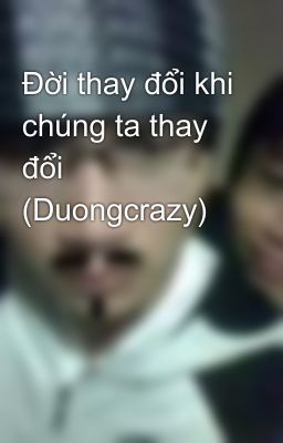 Đời thay đổi khi chúng ta thay đổi (Duongcrazy)