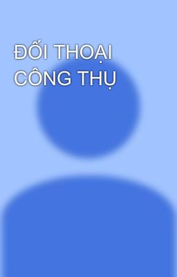 ĐỐI THOẠI CÔNG THỤ