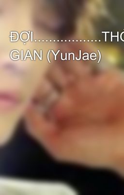 ĐỢI..................THỜI GIAN (YunJae)