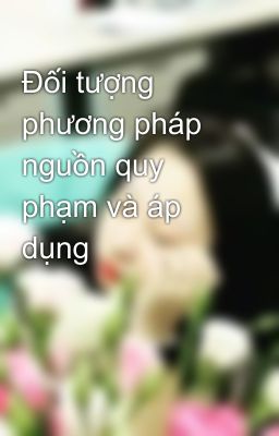 Đối tượng phương pháp nguồn quy phạm và áp dụng