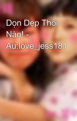 Dọn Dẹp Thôi Nào! - Au:love_jess181