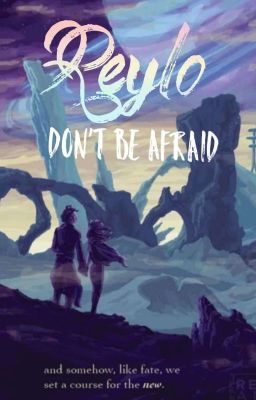 Don't be afraid  _=Reylo=_