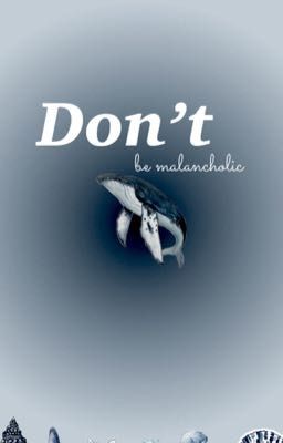 Don't be melancholic