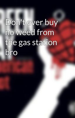 Don't ever buy no weed from the gas station bro