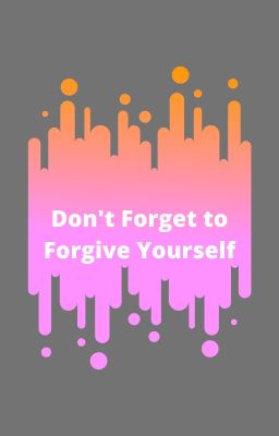 Don't Forget to Forgive Yourself