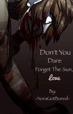 Don't You Dare Forget The Sun, Love. ||Ticci Toby