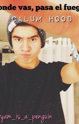 Donde vas, pasa el fuego. -Calum Hood.