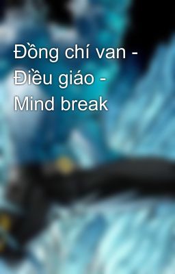 Đồng chí van - Điều giáo - Mind break