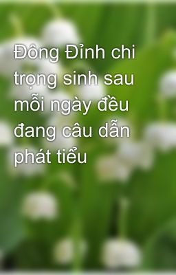 Đông Đỉnh chi trọng sinh sau mỗi ngày đều đang câu dẫn phát tiểu