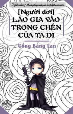 [Đồng nhân ] Bắt lão gia vào trong bát ta đi - full