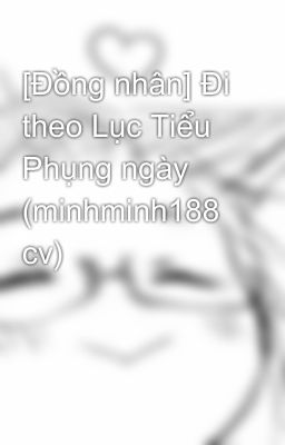 [Đồng nhân] Đi theo Lục Tiểu Phụng ngày (minhminh188 cv)