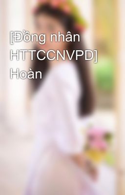 [Đồng nhân HTTCCNVPD] Hoàn