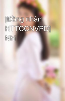 [Đồng nhân HTTCCNVPD] Nhi