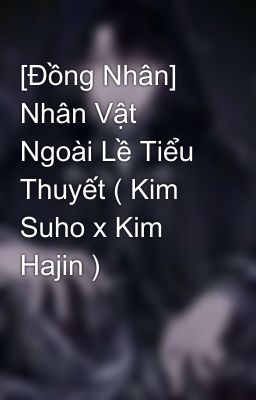 [Đồng Nhân] Nhân Vật Ngoài Lề Tiểu Thuyết ( Kim Suho x Kim Hajin )