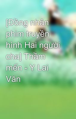 [Đồng nhân phim truyền hình Hai người cha] Thầm mến - Y Lai Văn