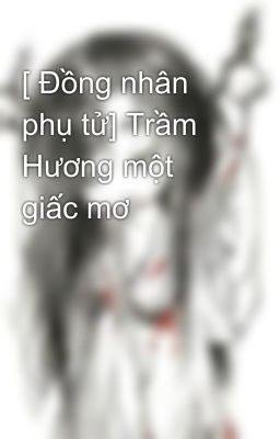 [ Đồng nhân phụ tử] Trầm Hương một giấc mơ