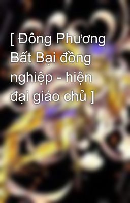 [ Đông Phương Bất Bại đồng nghiệp - hiện đại giáo chủ ]