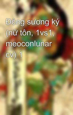 Đông sương ký (nữ tôn, 1vs1, meoconlunar cv) 1