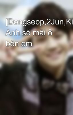 [Dongseop,2Jun,Kiseung] Anh sẽ mãi ở bên em