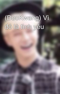 (DooKwang) Vì đó là tình yêu