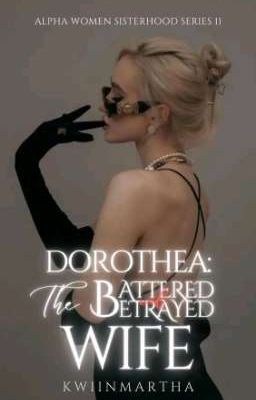 DOROTHEA: The Betrayed and Battered Wife [Alpha Women Sisterhood Series 11]