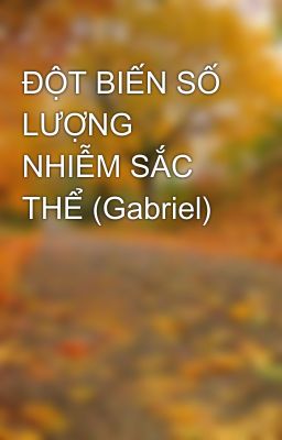 ĐỘT BIẾN SỐ LƯỢNG NHIỄM SẮC THỂ (Gabriel)