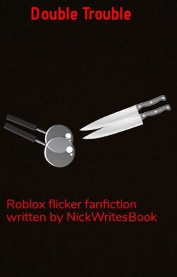 Double Trouble. (Roblox Flicker Fanfic)