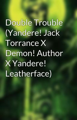 Double Trouble (Yandere! Jack Torrance X Demon! Author X Yandere! Leatherface)