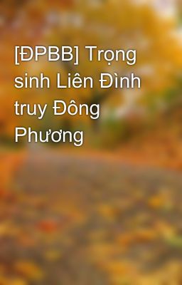 [ĐPBB] Trọng sinh Liên Đình truy Đông Phương