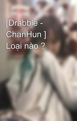 [Drabble - ChanHun ] Loại nào ?