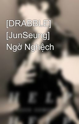 [DRABBLE] [JunSeung] Ngờ Nghệch