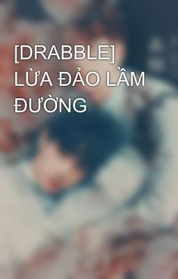 [DRABBLE] LỪA ĐẢO LẦM ĐƯỜNG