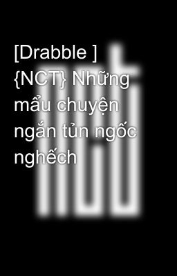 [Drabble ] {NCT} Những mẩu chuyện ngắn tủn ngốc nghếch