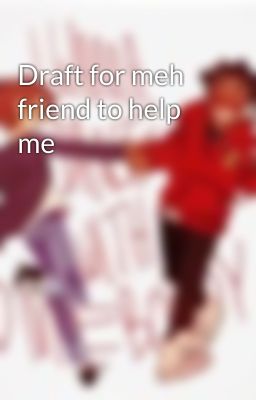 Draft for meh friend to help me 