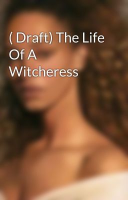 ( Draft) The Life Of A Witcheress 