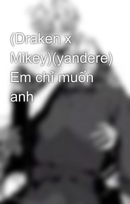 (Draken x Mikey)(yandere) Em chỉ muốn anh 