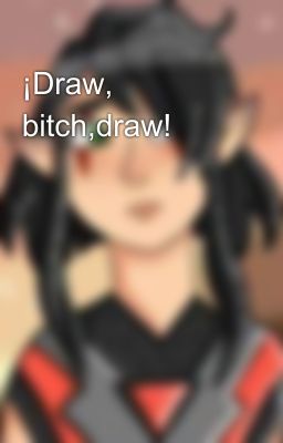 ¡Draw, bitch,draw!