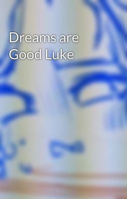 Dreams are Good Luke